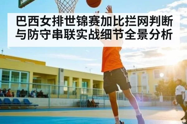 巴西女排世锦赛加比拦网判断与防守串联实战细节全景分析